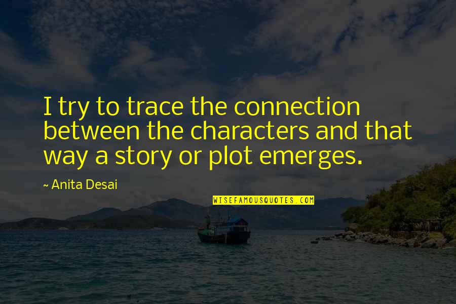 Rory Macdonald Quotes By Anita Desai: I try to trace the connection between the Rory Macdonald Quotes By Anita Desai: I try to trace the connection between the