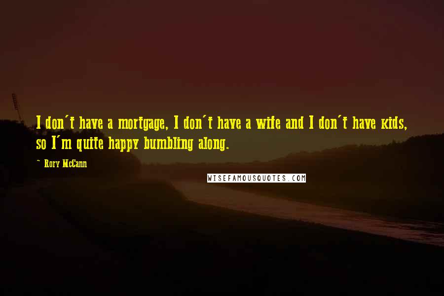 Rory McCann quotes: I don't have a mortgage, I don't have a wife and I don't have kids, so I'm quite happy bumbling along.