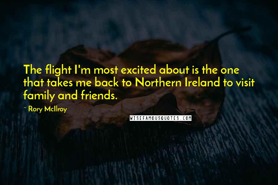 Rory McIlroy quotes: The flight I'm most excited about is the one that takes me back to Northern Ireland to visit family and friends.