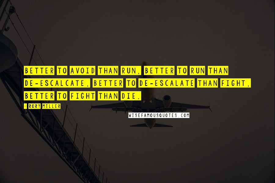 Rory Miller quotes: Better to avoid than run, better to run than de-escalcate, better to de-escalate than fight, better to fight than die.