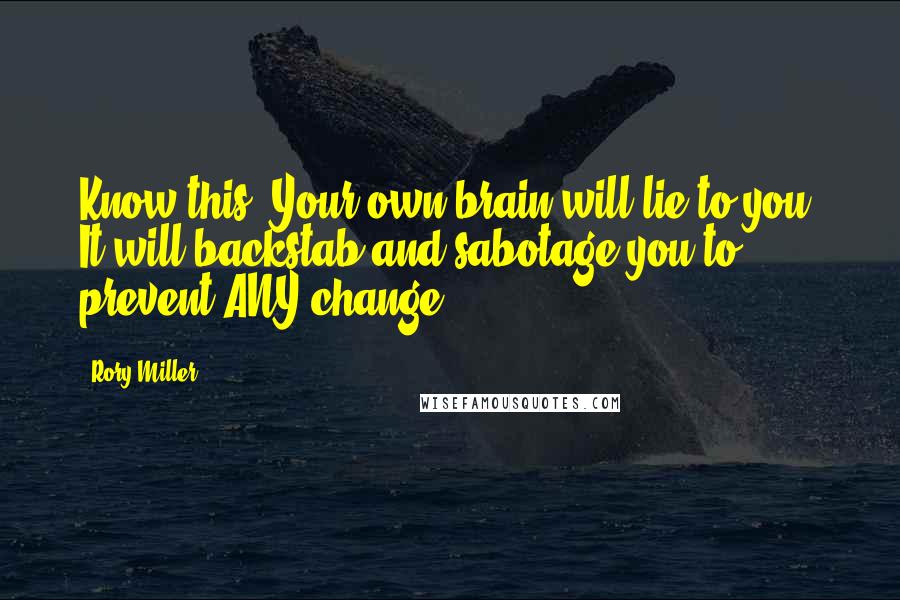 Rory Miller quotes: Know this: Your own brain will lie to you. It will backstab and sabotage you to prevent ANY change.