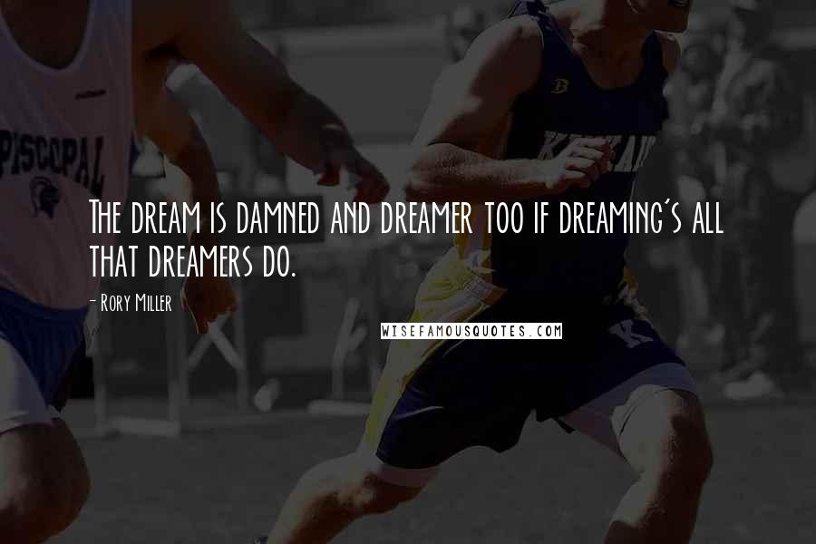 Rory Miller quotes: The dream is damned and dreamer too if dreaming's all that dreamers do.