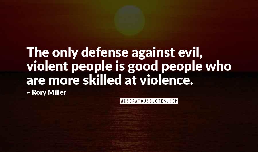 Rory Miller quotes: The only defense against evil, violent people is good people who are more skilled at violence.