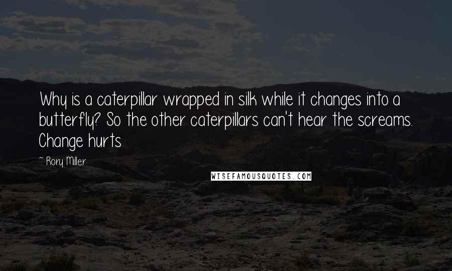 Rory Miller quotes: Why is a caterpillar wrapped in silk while it changes into a butterfly? So the other caterpillars can't hear the screams. Change hurts