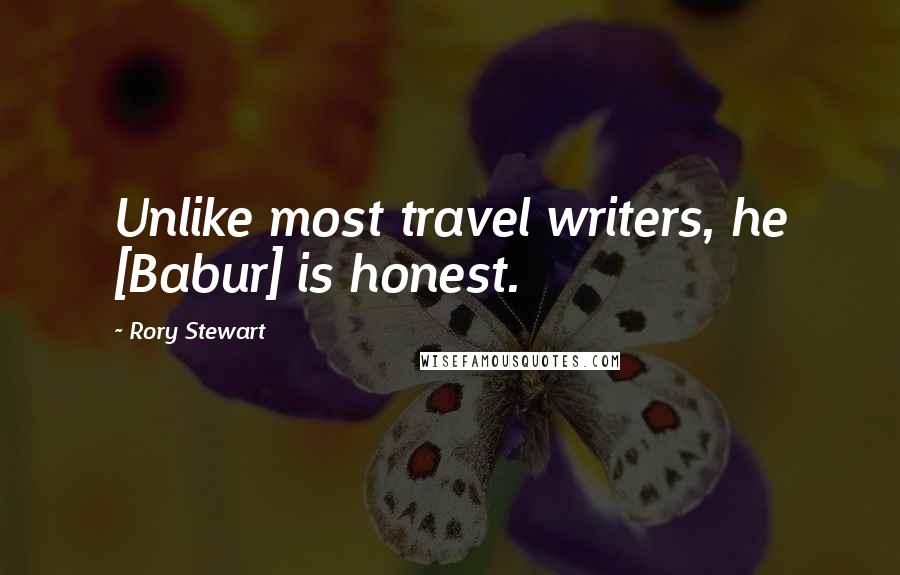 Rory Stewart quotes: Unlike most travel writers, he [Babur] is honest.