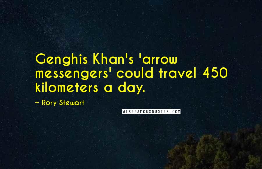 Rory Stewart quotes: Genghis Khan's 'arrow messengers' could travel 450 kilometers a day.