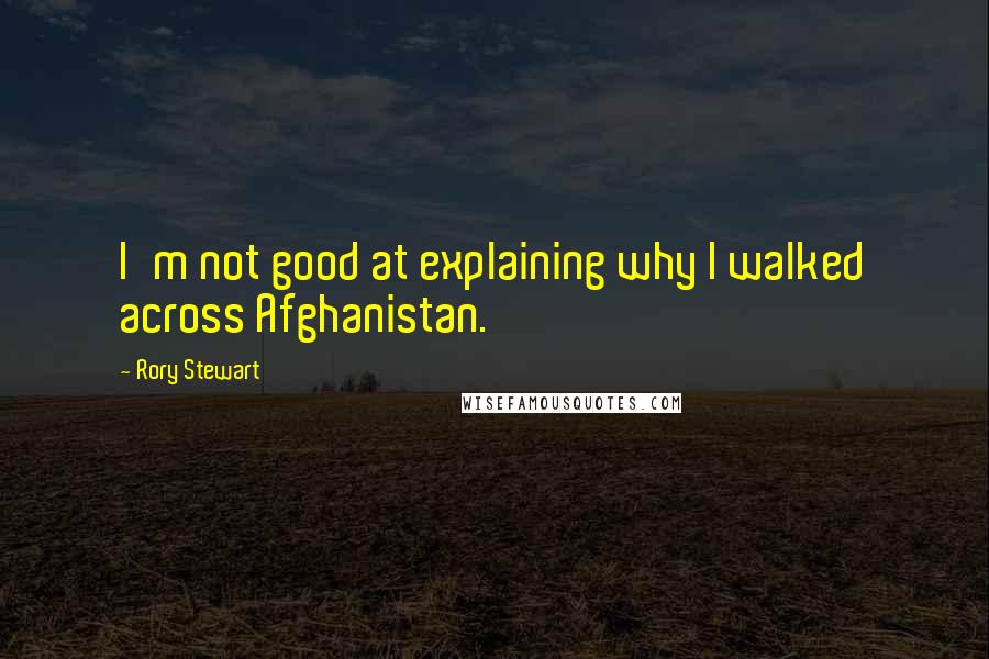 Rory Stewart quotes: I'm not good at explaining why I walked across Afghanistan.