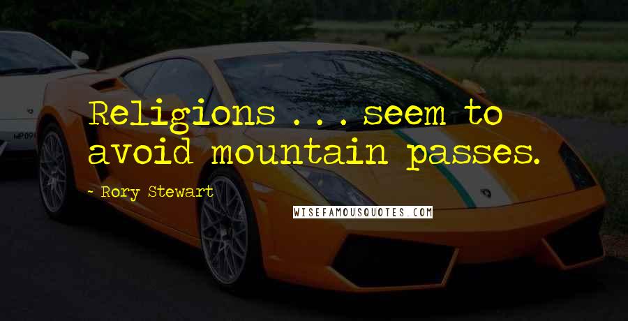 Rory Stewart quotes: Religions . . . seem to avoid mountain passes.