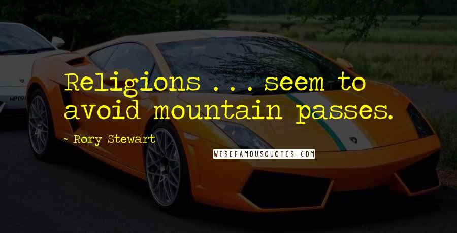 Rory Stewart quotes: Religions . . . seem to avoid mountain passes. Rory Stewart quotes: Religions . . . seem to avoid mountain passes.
