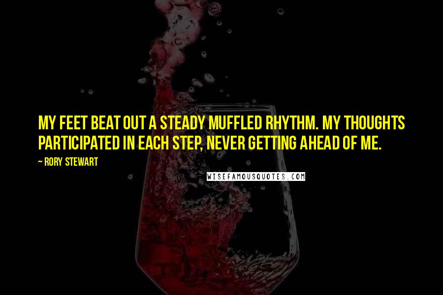 Rory Stewart quotes: My feet beat out a steady muffled rhythm. My thoughts participated in each step, never getting ahead of me.