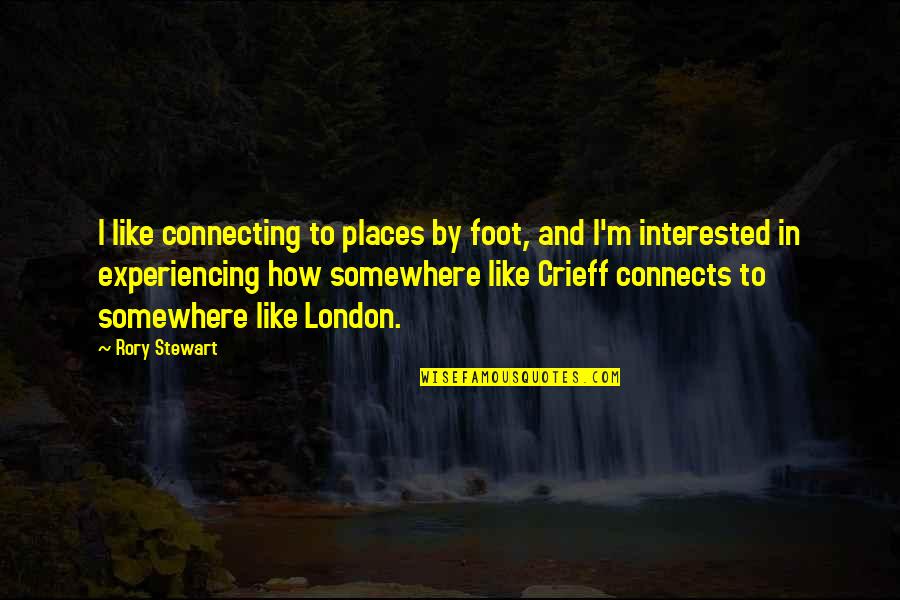Rory Stewart Quotes By Rory Stewart: I like connecting to places by foot, and Rory Stewart Quotes By Rory Stewart: I like connecting to places by foot, and
