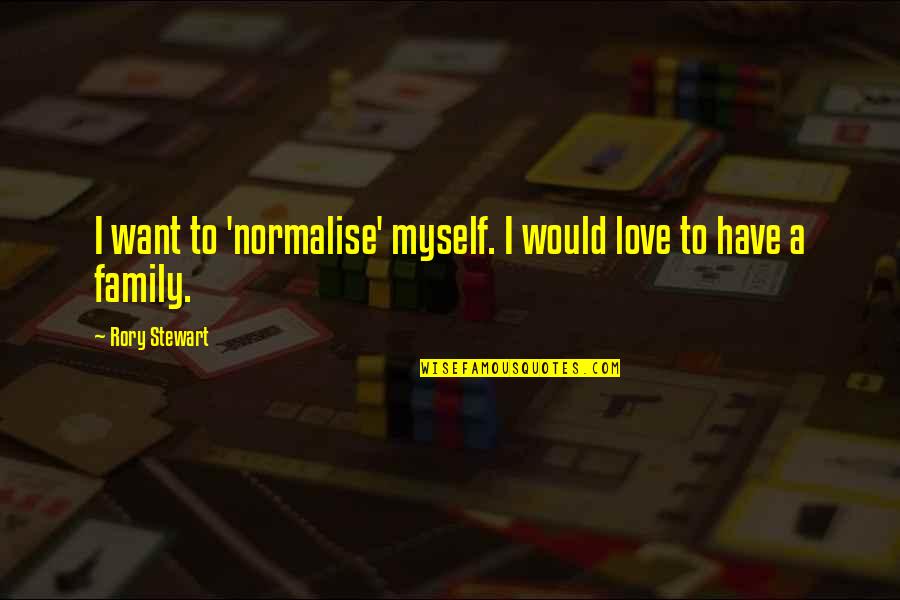 Rory Stewart Quotes By Rory Stewart: I want to 'normalise' myself. I would love Rory Stewart Quotes By Rory Stewart: I want to 'normalise' myself. I would love