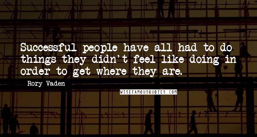 Rory Vaden quotes: Successful people have all had to do things they didn't feel like doing in order to get where they are.