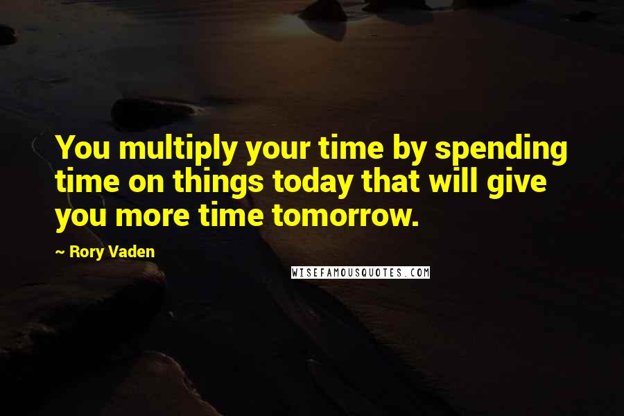 Rory Vaden quotes: You multiply your time by spending time on things today that will give you more time tomorrow.