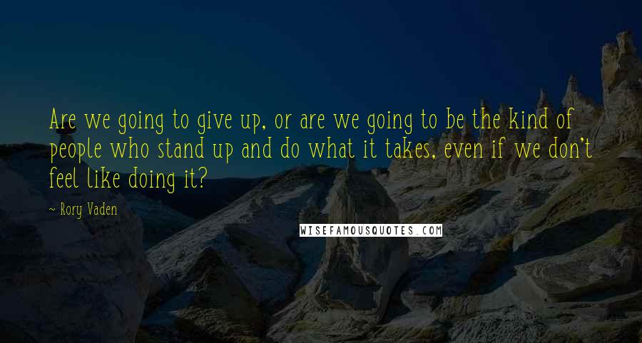 Rory Vaden quotes: Are we going to give up, or are we going to be the kind of people who stand up and do what it takes, even if we don't feel like