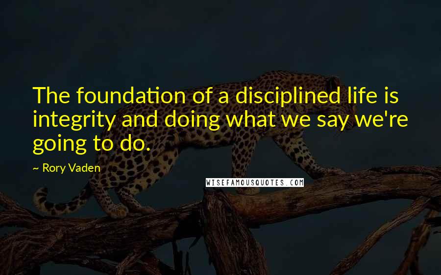Rory Vaden quotes: The foundation of a disciplined life is integrity and doing what we say we're going to do.