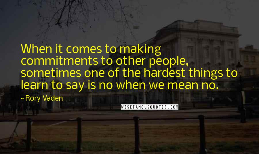 Rory Vaden quotes: When it comes to making commitments to other people, sometimes one of the hardest things to learn to say is no when we mean no.