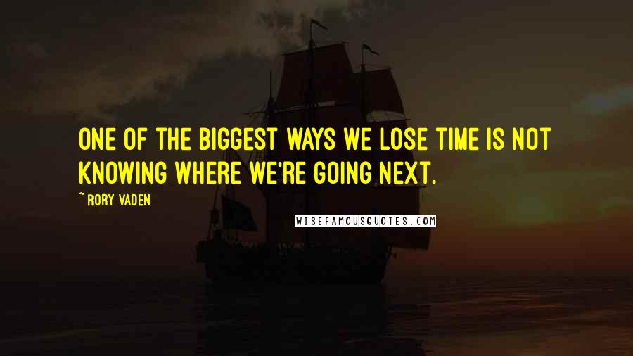 Rory Vaden quotes: One of the biggest ways we lose time is not knowing where we're going next.