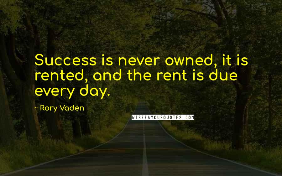 Rory Vaden quotes: Success is never owned, it is rented, and the rent is due every day.