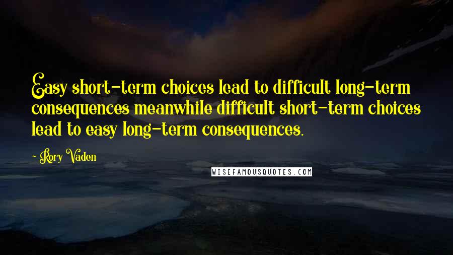 Rory Vaden quotes: Easy short-term choices lead to difficult long-term consequences meanwhile difficult short-term choices lead to easy long-term consequences.