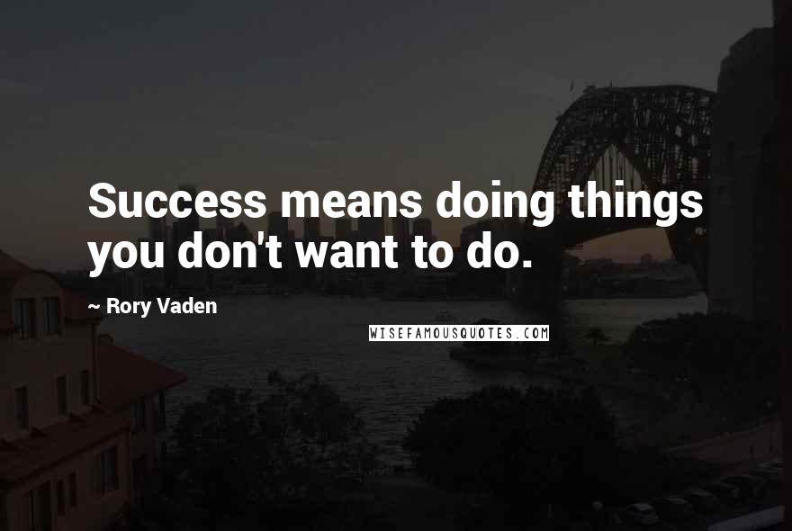 Rory Vaden quotes: Success means doing things you don't want to do.