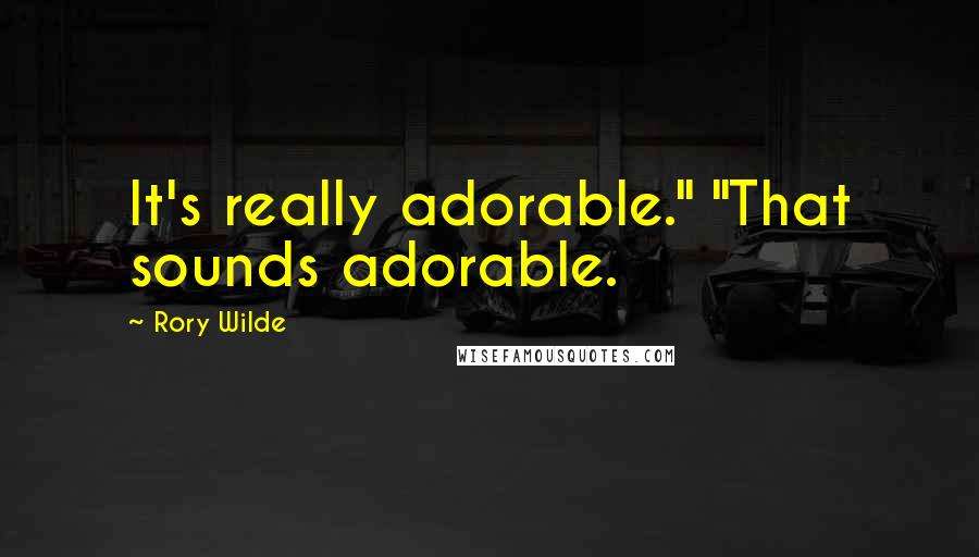 Rory Wilde quotes: It's really adorable." "That sounds adorable.