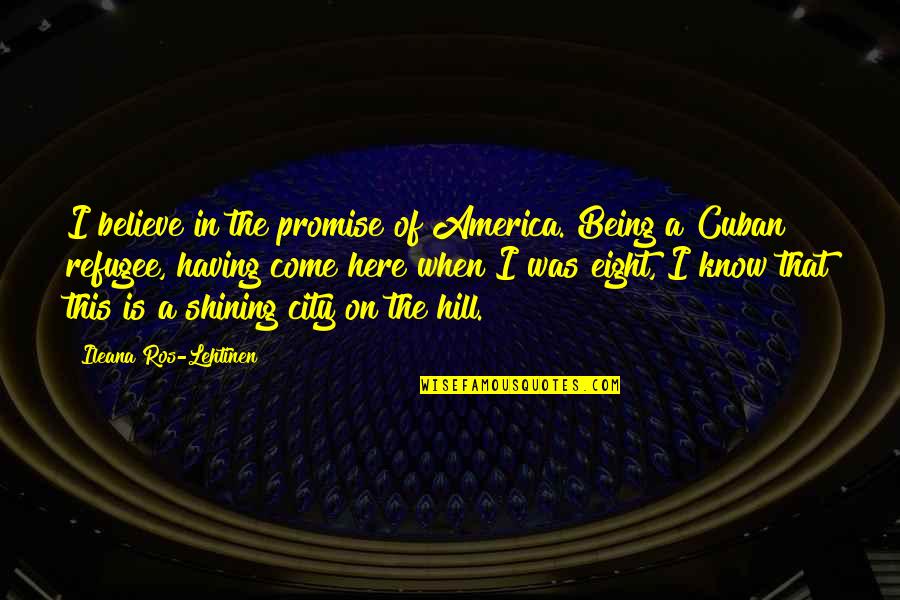 Ros Quotes By Ileana Ros-Lehtinen: I believe in the promise of America. Being Ros Quotes By Ileana Ros-Lehtinen: I believe in the promise of America. Being