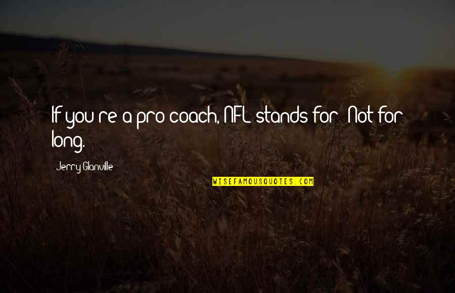 Ros Quotes By Jerry Glanville: If you're a pro coach, NFL stands for Ros Quotes By Jerry Glanville: If you're a pro coach, NFL stands for