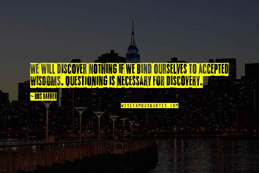 Ros Quotes By Ros Barber: We will discover nothing if we bind ourselves