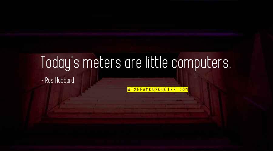 Ros Quotes By Ros Hubbard: Today's meters are little computers.