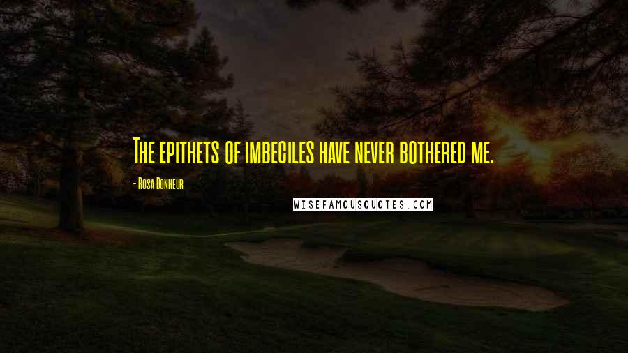Rosa Bonheur quotes: The epithets of imbeciles have never bothered me.