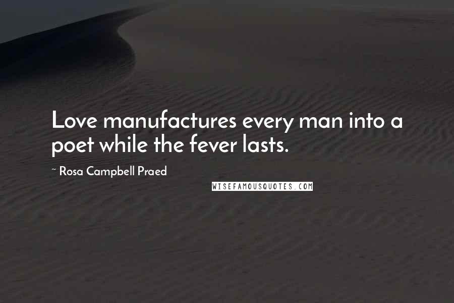 Rosa Campbell Praed quotes: Love manufactures every man into a poet while the fever lasts.