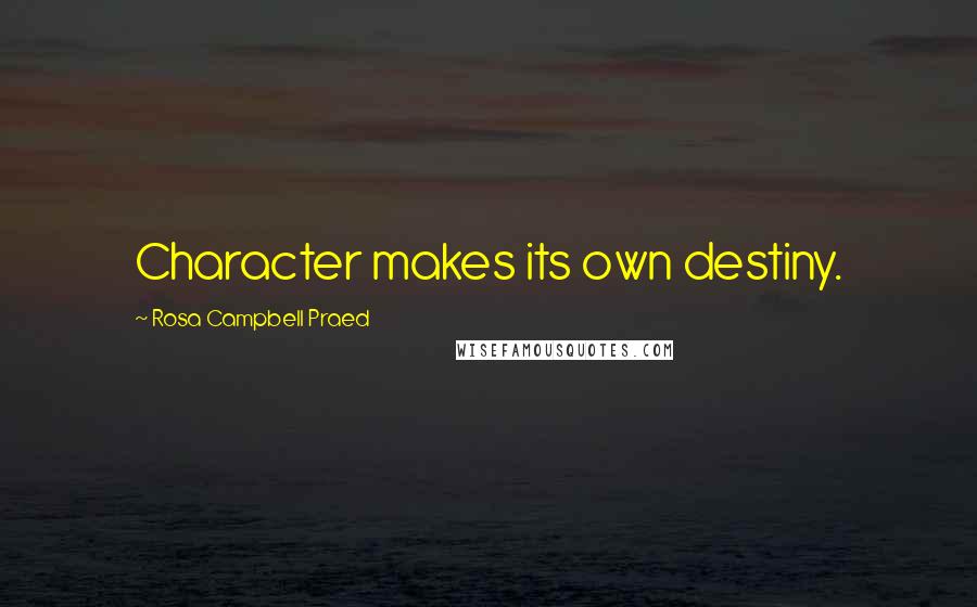 Rosa Campbell Praed quotes: Character makes its own destiny.