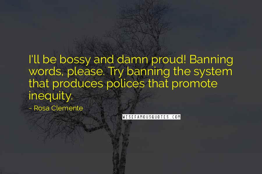 Rosa Clemente quotes: I'll be bossy and damn proud! Banning words, please. Try banning the system that produces polices that promote inequity.