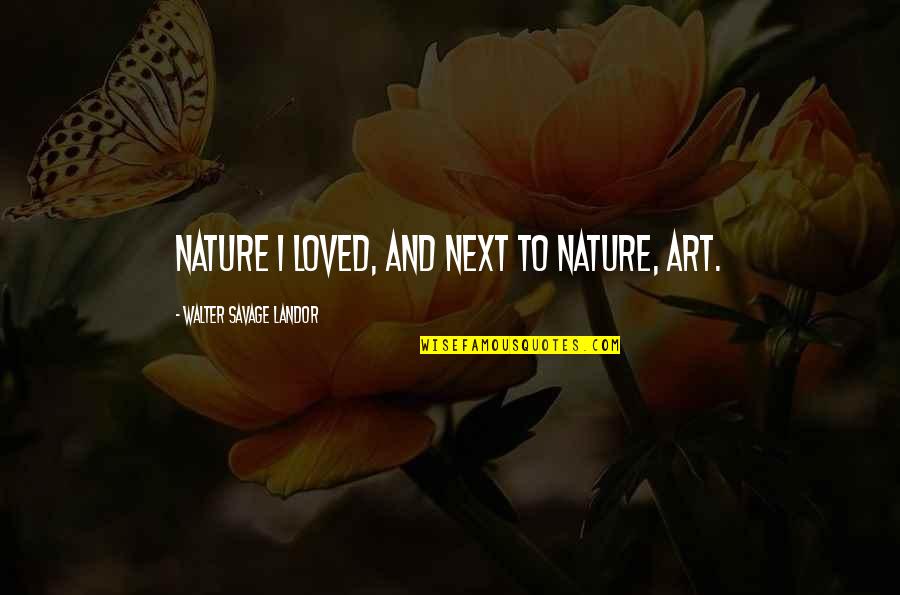 Rosa Coldfield Quotes By Walter Savage Landor: Nature I loved, and next to Nature, Art. Rosa Coldfield Quotes By Walter Savage Landor: Nature I loved, and next to Nature, Art.