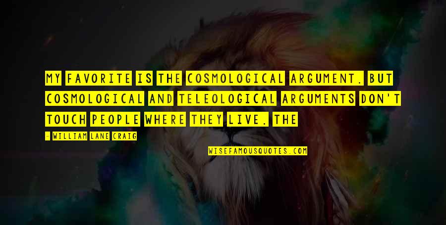 Rosa Elena Flores Quotes By William Lane Craig: my favorite is the cosmological argument. But cosmological Rosa Elena Flores Quotes By William Lane Craig: my favorite is the cosmological argument. But cosmological
