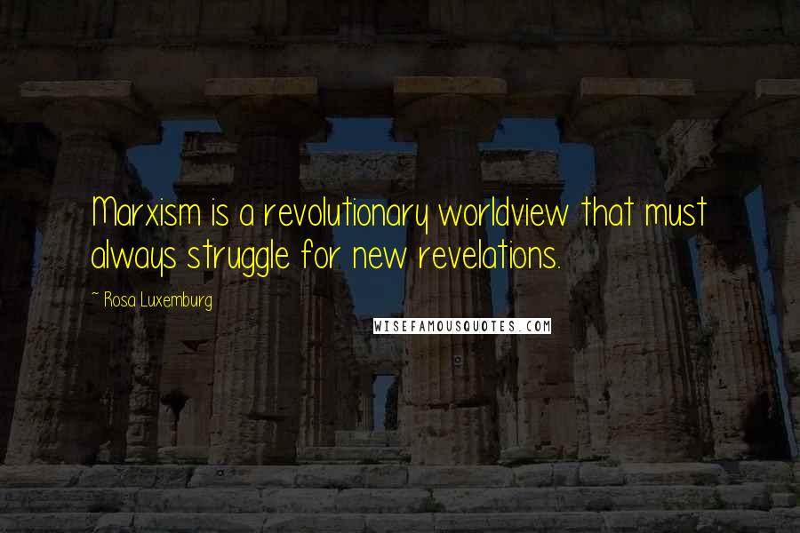 Rosa Luxemburg quotes: Marxism is a revolutionary worldview that must always struggle for new revelations.