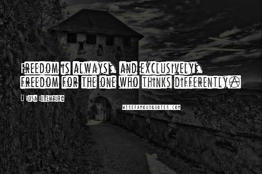 Rosa Luxemburg quotes: Freedom is always, and exclusively, freedom for the one who thinks differently.