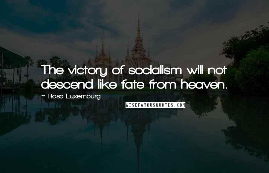 Rosa Luxemburg quotes: The victory of socialism will not descend like fate from heaven.