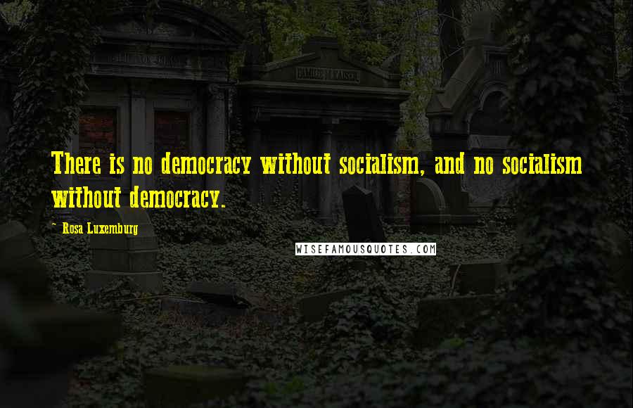 Rosa Luxemburg quotes: There is no democracy without socialism, and no socialism without democracy.