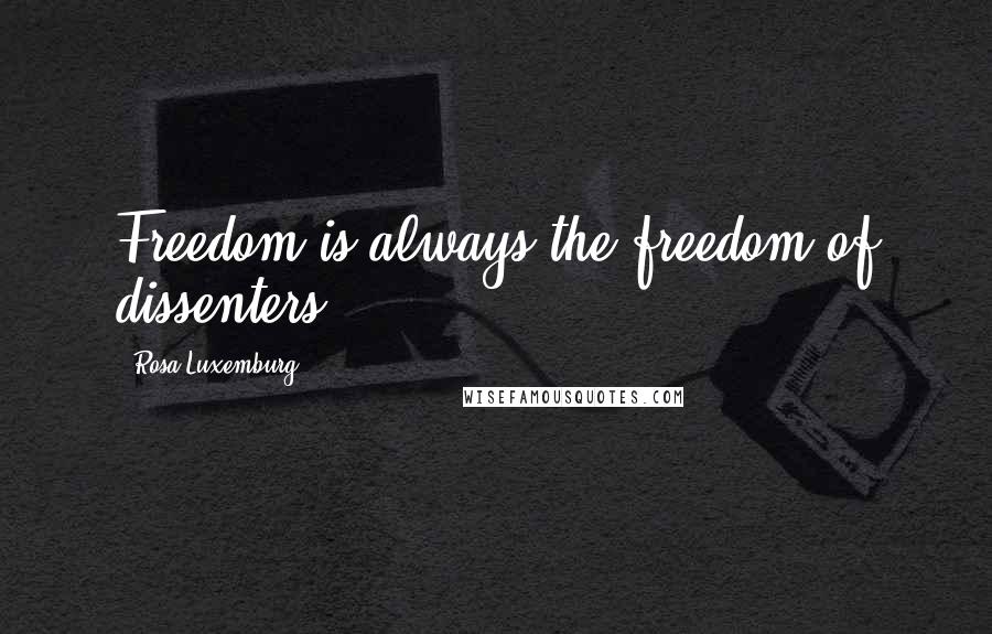 Rosa Luxemburg quotes: Freedom is always the freedom of dissenters.