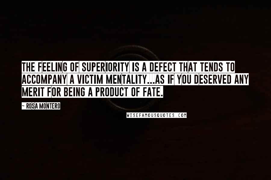 Rosa Montero quotes: The feeling of superiority is a defect that tends to accompany a victim mentality...as if you deserved any merit for being a product of fate.