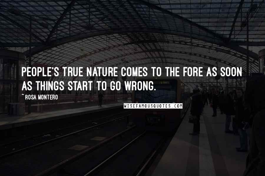 Rosa Montero quotes: People's true nature comes to the fore as soon as things start to go wrong.