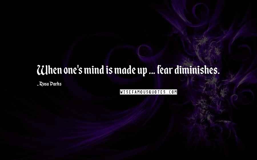 Rosa Parks quotes: When one's mind is made up ... fear diminishes.