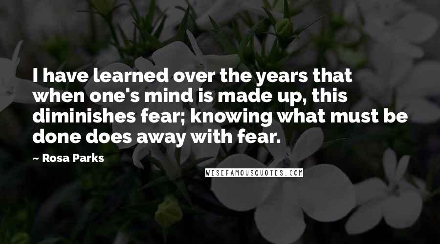 Rosa Parks quotes: I have learned over the years that when one's mind is made up, this diminishes fear; knowing what must be done does away with fear.