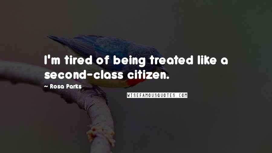 Rosa Parks quotes: I'm tired of being treated like a second-class citizen.