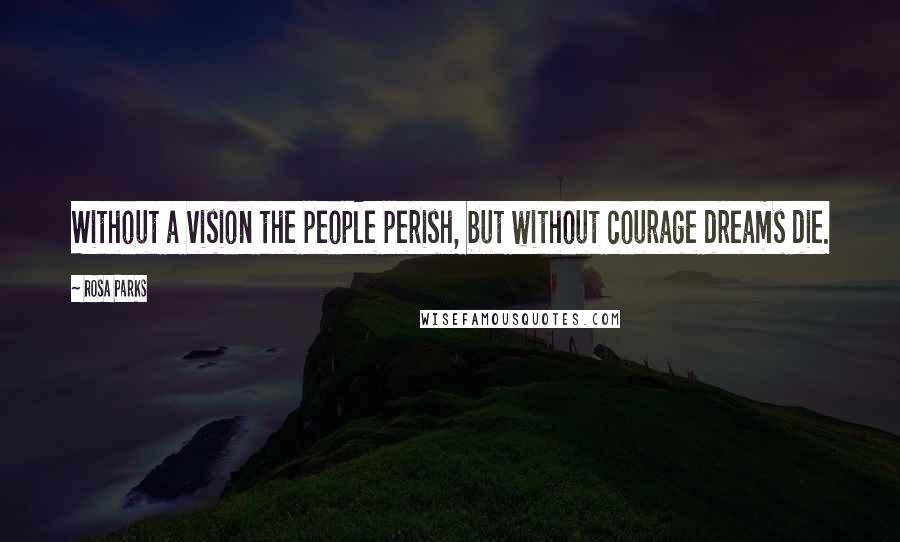 Rosa Parks quotes: Without a vision the people perish, but without courage dreams die.