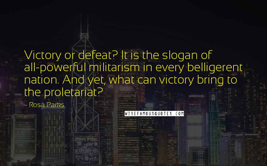 Rosa Parks quotes: Victory or defeat? It is the slogan of all-powerful militarism in every belligerent nation. And yet, what can victory bring to the proletariat?