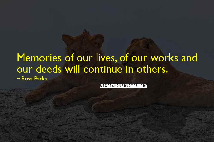 Rosa Parks quotes: Memories of our lives, of our works and our deeds will continue in others.
