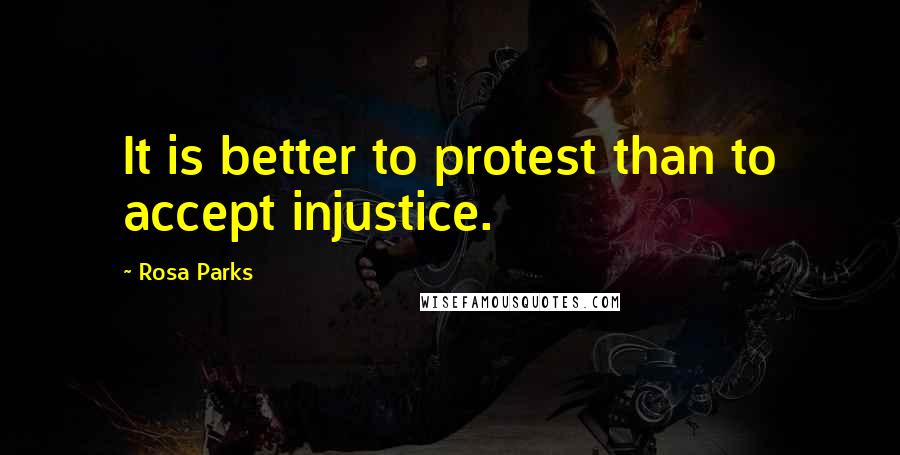 Rosa Parks quotes: It is better to protest than to accept injustice.